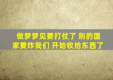 做梦梦见要打仗了 别的国家要炸我们 开始收拾东西了